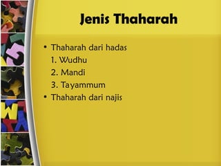 Jenis Thaharah
• Thaharah dari hadas
1. Wudhu
2. Mandi
3. Tayammum
• Thaharah dari najis
 