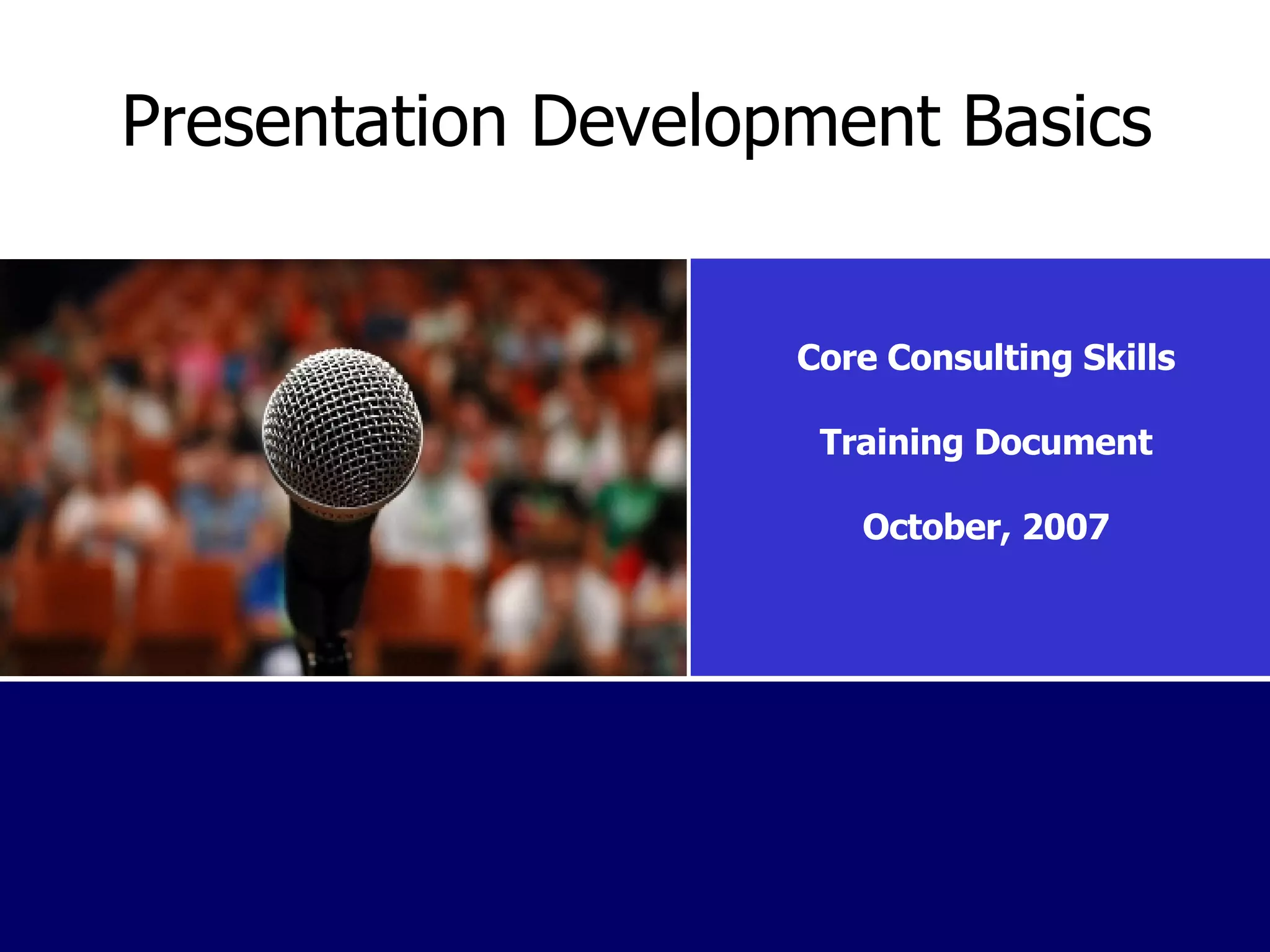 Presentation Development Basics Core Consulting Skills Training Document October, 2007 