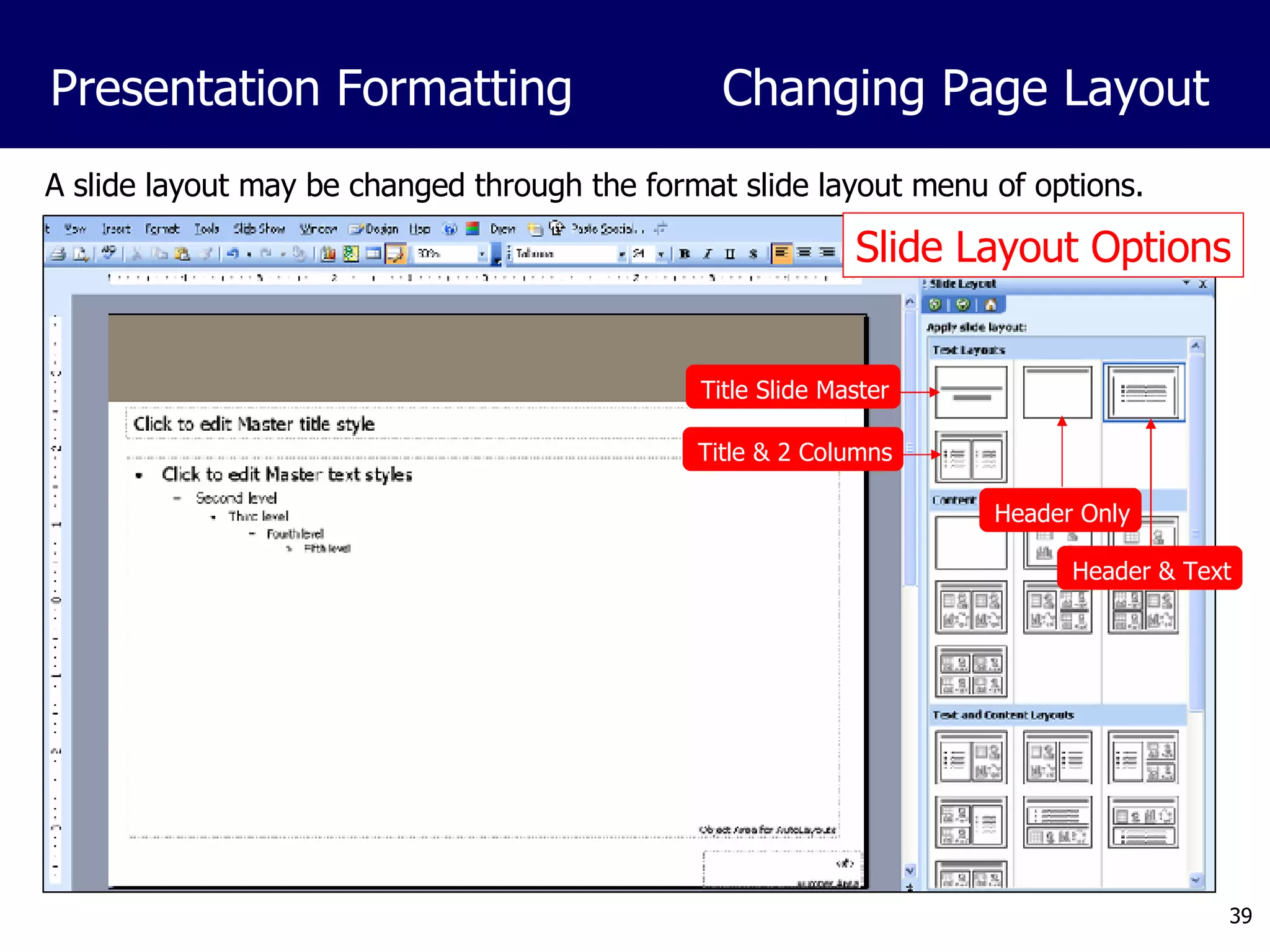 A slide layout may be changed through the format slide layout menu of options. Presentation Formatting Changing Page Layout Slide Layout Options Header Only Header & Text Title Slide Master Title & 2 Columns 