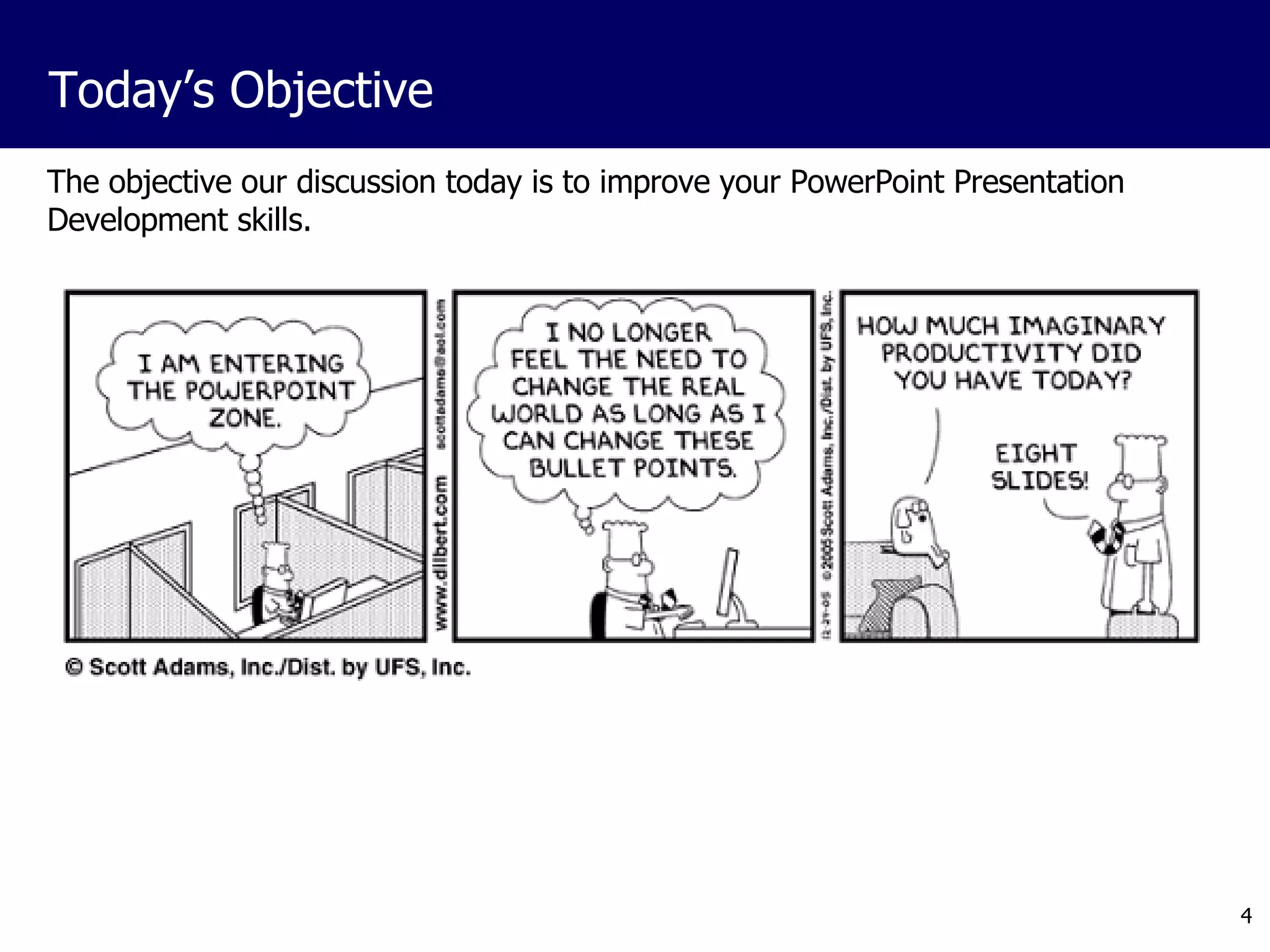 The objective our discussion today is to improve your PowerPoint Presentation Development skills.  Today’s Objective 
