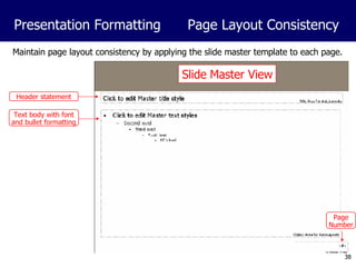 Maintain page layout consistency by applying the slide master template to each page. Presentation Formatting Page Layout Consistency Slide Master View Header statement Text body with font and bullet formatting Page Number 
