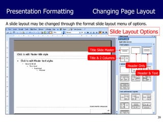 A slide layout may be changed through the format slide layout menu of options. Presentation Formatting Changing Page Layout Slide Layout Options Header Only Header & Text Title Slide Master Title & 2 Columns 