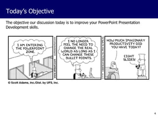 The objective our discussion today is to improve your PowerPoint Presentation Development skills.  Today’s Objective 