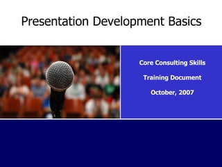 Presentation Development Basics Core Consulting Skills Training Document October, 2007 