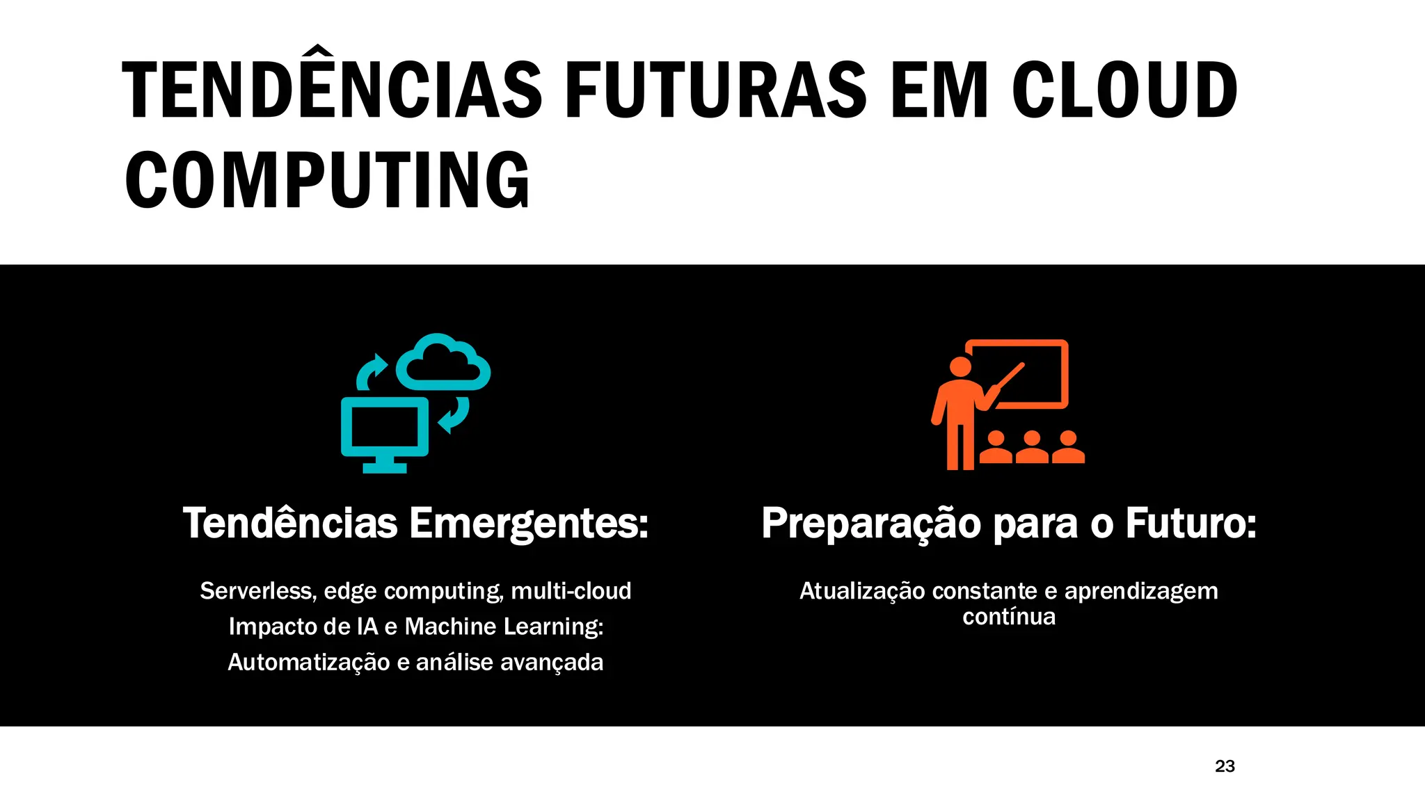 TENDÊNCIAS FUTURAS EM CLOUD
COMPUTING
23
Tendências Emergentes:
Serverless, edge computing, multi-cloud
Impacto de IA e Machine Learning:
Automatização e análise avançada
Preparação para o Futuro:
Atualização constante e aprendizagem
contínua
 