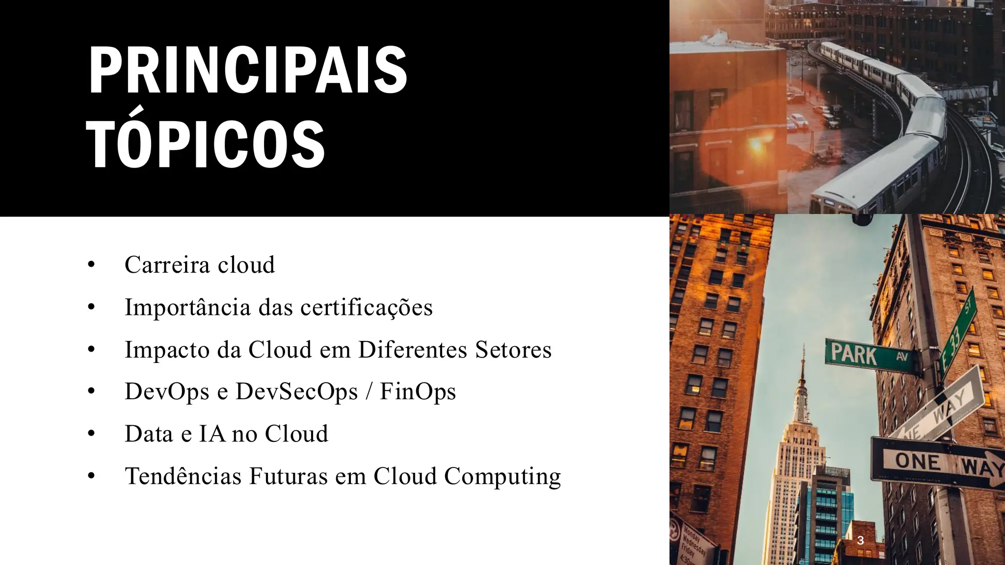 PRINCIPAIS
TÓPICOS
• Carreira cloud
• Importância das certificações
• Impacto da Cloud em Diferentes Setores
• DevOps e DevSecOps / FinOps
• Data e IA no Cloud
• Tendências Futuras em Cloud Computing
3
 