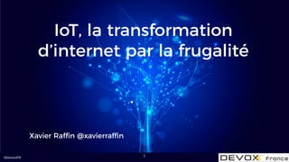 #DevoxxFR
IoT, la transformation
d’internet par la frugalité
Xavier Raffin @xavierraffin
1
 