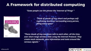 #DevoxxFR
A Framework for distributed computing
5
“These clouds of tiny machines talk to each other, all the time,
over sh...
