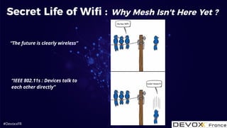 #DevoxxFR
Secret Life of Wifi :
6
“The future is clearly wireless”
Why Mesh Isn't Here Yet ?
“IEEE 802.11s : Devices talk ...