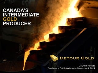 1 
Q3 2014 Results 
Conference Call & Webcast – November 4, 2014 
CANADA’S INTERMEDIATE GOLD 
PRODUCER  