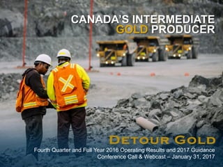 1|
CANADA’S INTERMEDIATE
GOLD PRODUCER
Fourth Quarter and Full Year 2016 Operating Results and 2017 Guidance
Conference Call & Webcast – January 31, 2017
 