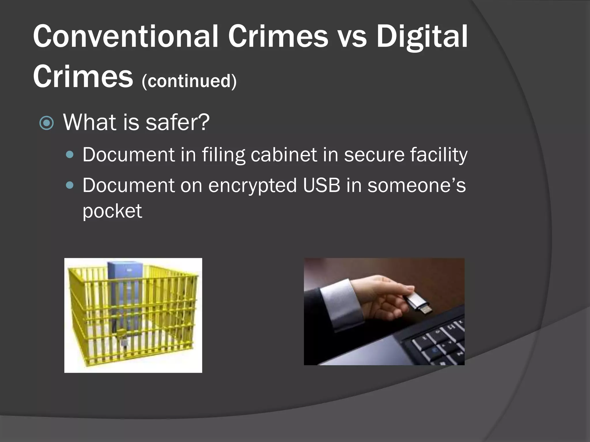 Conventional Crimes vs Digital
Crimes (continued)
   What is safer?
     Document in filing cabinet in secure facility
     Document on encrypted USB in someone’s
      pocket
 