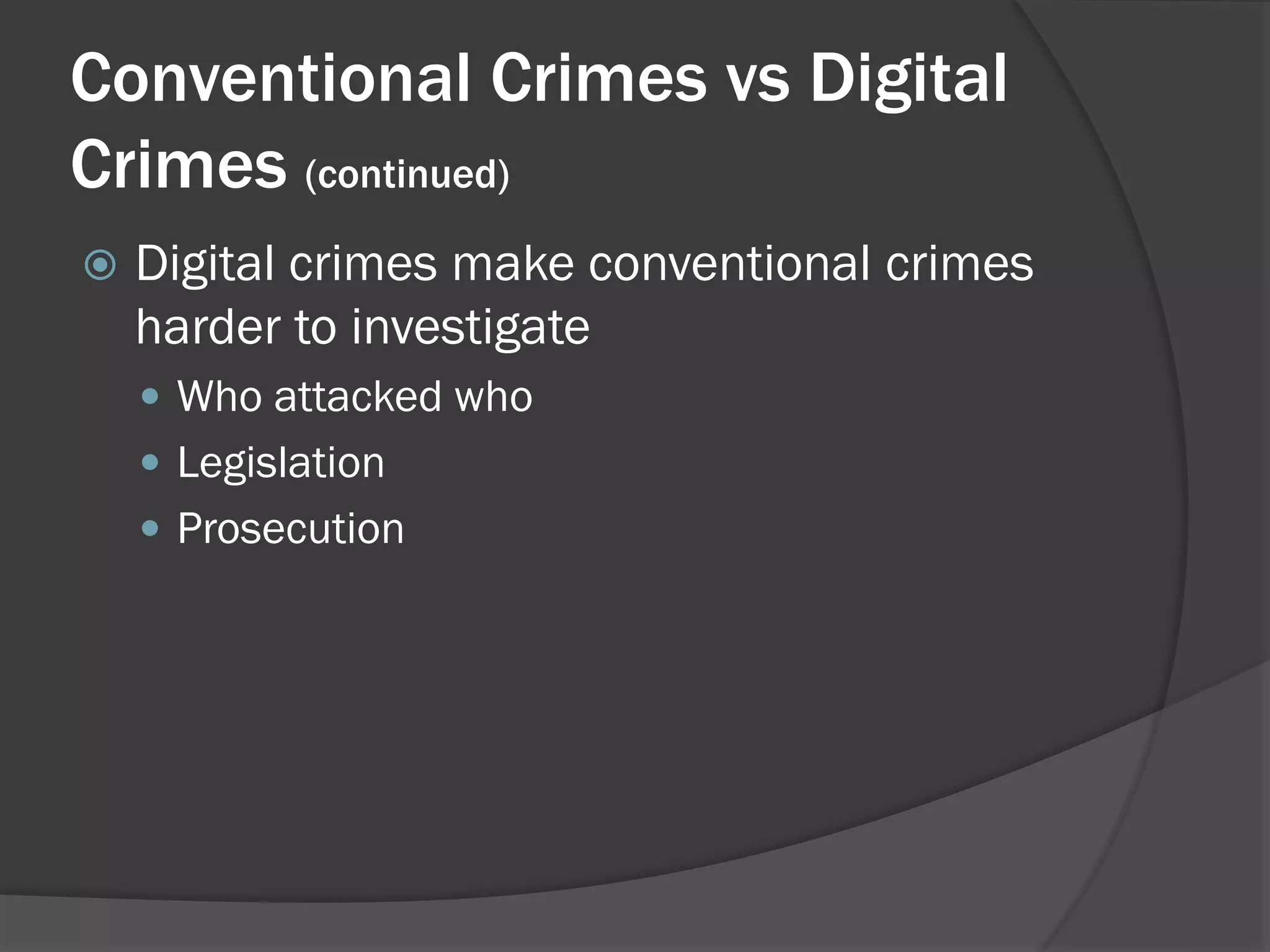 Conventional Crimes vs Digital
Crimes (continued)
   Digital crimes make conventional crimes
    harder to investigate
     Who attacked who
     Legislation
     Prosecution
 