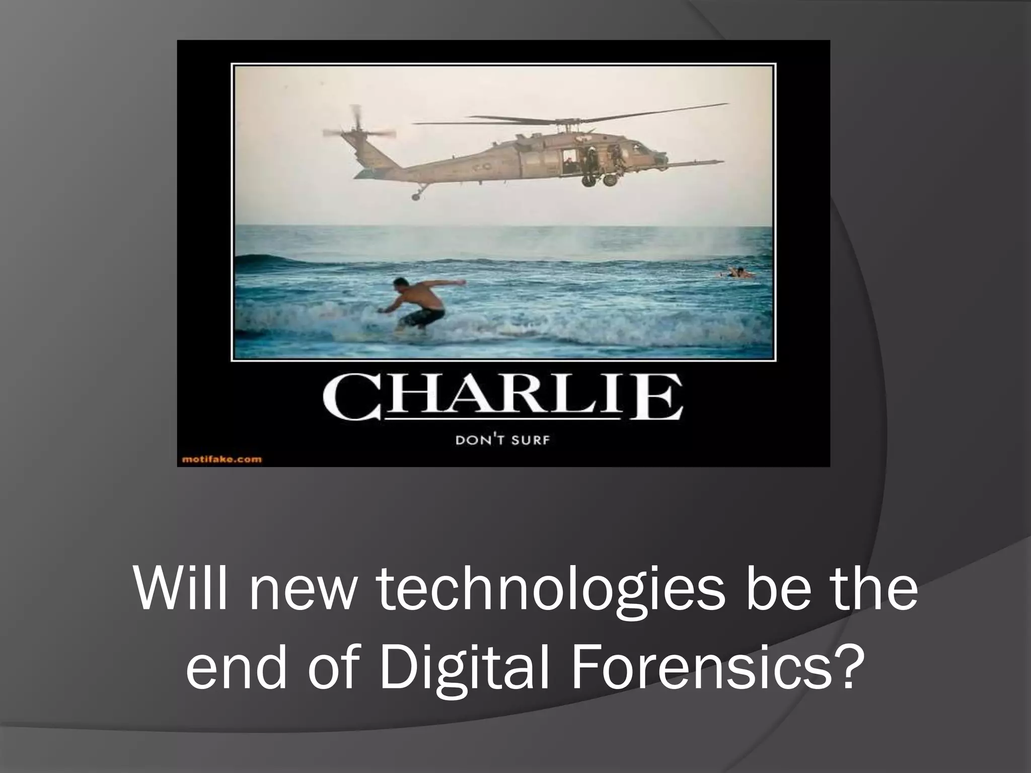 Will new technologies be the
 end of Digital Forensics?
 