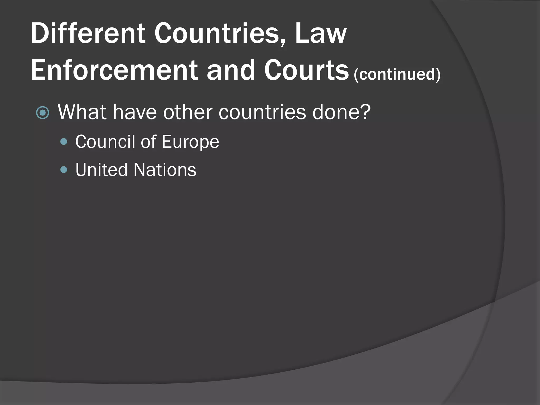 Different Countries, Law
Enforcement and Courts (continued)
   What have other countries done?
     Council of Europe
     United Nations
 