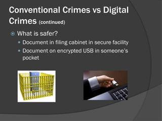 Conventional Crimes vs Digital
Crimes (continued)
   What is safer?
     Document in filing cabinet in secure facility
     Document on encrypted USB in someone’s
      pocket
 