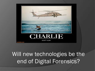 Will new technologies be the
 end of Digital Forensics?
 