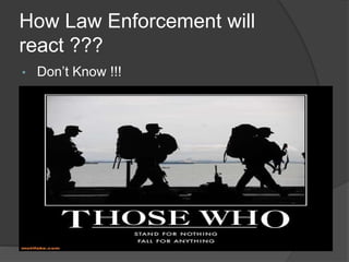 How Law Enforcement will
react ???
•   Don’t Know !!!
 