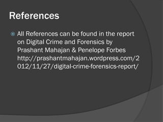References
   All References can be found in the report
    on Digital Crime and Forensics by
    Prashant Mahajan & Penelope Forbes
    http://prashantmahajan.wordpress.com/2
    012/11/27/digital-crime-forensics-report/
 