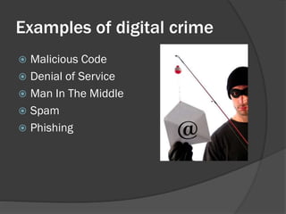 Examples of digital crime
 Malicious Code
 Denial of Service
 Man In The Middle
 Spam
 Phishing
 