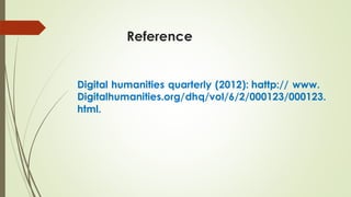 Reference
Digital humanities quarterly (2012): hattp:// www.
Digitalhumanities.org/dhq/vol/6/2/000123/000123.
html.
 