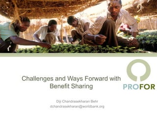 Challenges and Ways Forward with
         Benefit Sharing

            Diji Chandrasekharan Behr
         dchandrasekharan@worldbank.org
 