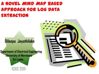 A Novel Mind Map Based Approach for Log Data Extraction Dileepa  Jayathilake Department of Electrical Engineering         University of Moratuwa  Sri Lanka ICIIS 2011 
