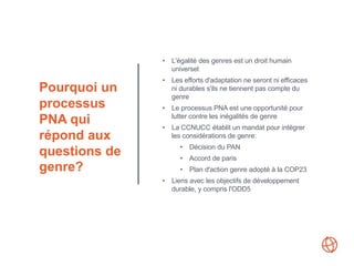 Pourquoi un
processus
PNA qui
répond aux
questions de
genre?
• L'égalité des genres est un droit humain
universel
• Les ef...