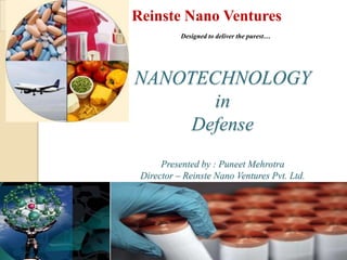 Reinste Nano Ventures
           Designed to deliver the purest…




NANOTECHNOLOGY
       in
     Defense
      Presented by : Puneet Mehrotra
 Director – Reinste Nano Ventures Pvt. Ltd.
 