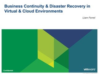 © 2011 VMware Inc. All rights reserved
Confidential
Business Continuity & Disaster Recovery in
Virtual & Cloud Environments
Liam Ferrel
 