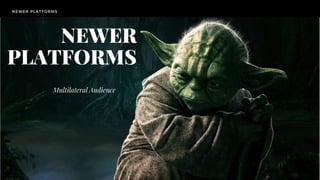 NEWER PLATFORMS
TODAY'S
CHALLENGE
HERITAGE VS INNOVATION VS BALANCE
NEWER
PLATFORMS
Multilateral Audience
 