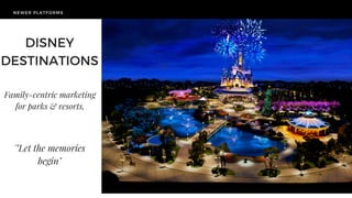 NEWER PLATFORMS
TODAY'S
CHALLENGE
DISNEY
DESTINATIONS
Family-centric marketing
for parks & resorts,
'"Let the memories
begin"
 