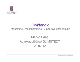 Dividendid
maksmine | maksustamine | ümberkvalifitseerimine
Marko Saag
Advokaadibüroo GLIMSTEDT
22.02.12
 
