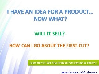 WILL IT SELL?
HOW CAN I GO ABOUT THE FIRST CUT?
I HAVE AN IDEA FOR A PRODUCT…
NOW WHAT?
Learn How To Take Your Product From Concept to Reality >
 