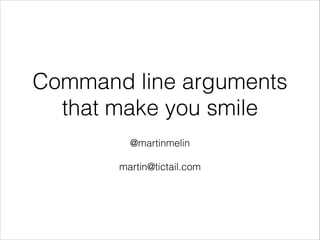Command line arguments
that make you smile
!

@martinmelin
!

martin@tictail.com

 