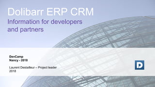 DevCamp
Nancy - 2018
Laurent Destailleur – Project leader
2018
Dolibarr ERP CRM
Information for developers
and partners
 