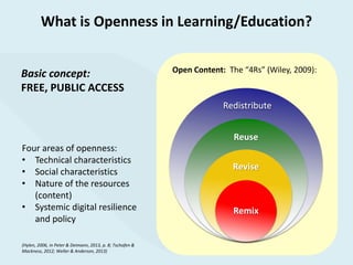What is Openness in Learning/Education?
Basic concept:
FREE, PUBLIC ACCESS
Four areas of openness:
• Technical characteris...