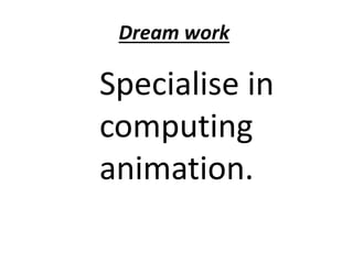 Dream work 
Specialise in 
computing 
animation. 
 