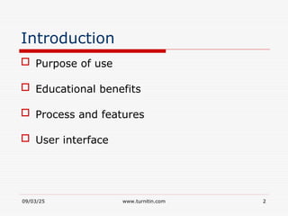 09/03/25 www.turnitin.com 2
Introduction
 Purpose of use
 Educational benefits
 Process and features
 User interface
 