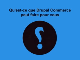 Qu'est-ce que Drupal Commerce
peut faire pour vous
 