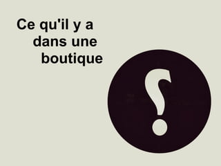 Ce qu'il y a
dans une
boutique
 