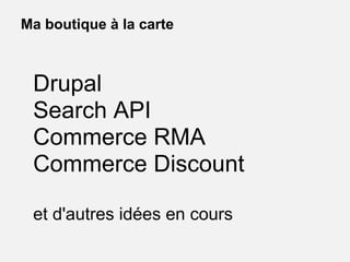 Drupal
Search API
Commerce RMA
Commerce Discount
et d'autres idées en cours
Ma boutique à la carte
 