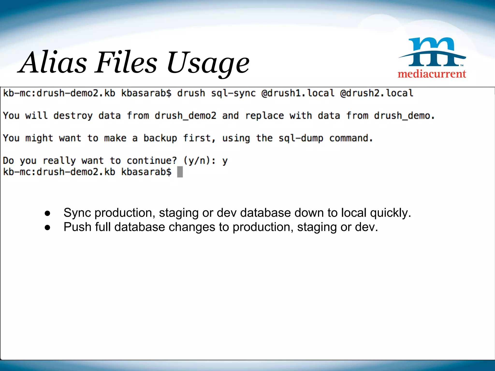 Alias Files Usage



 ●   Sync production, staging or dev database down to local quickly.
 ●   Push full database changes to production, staging or dev.




                                                             Source: http://drupal.org
 
