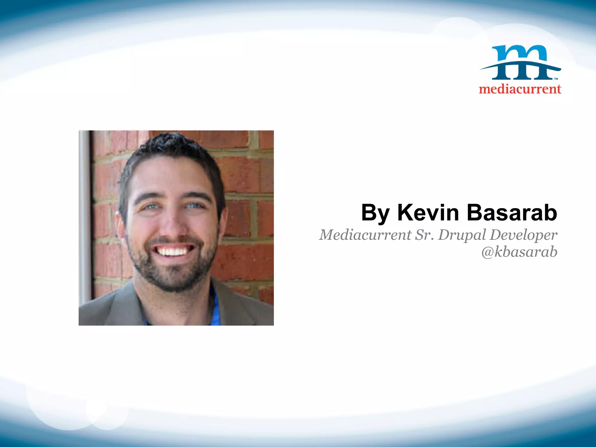 By Kevin Basarab
Mediacurrent Sr. Drupal Developer
                      @kbasarab
 
