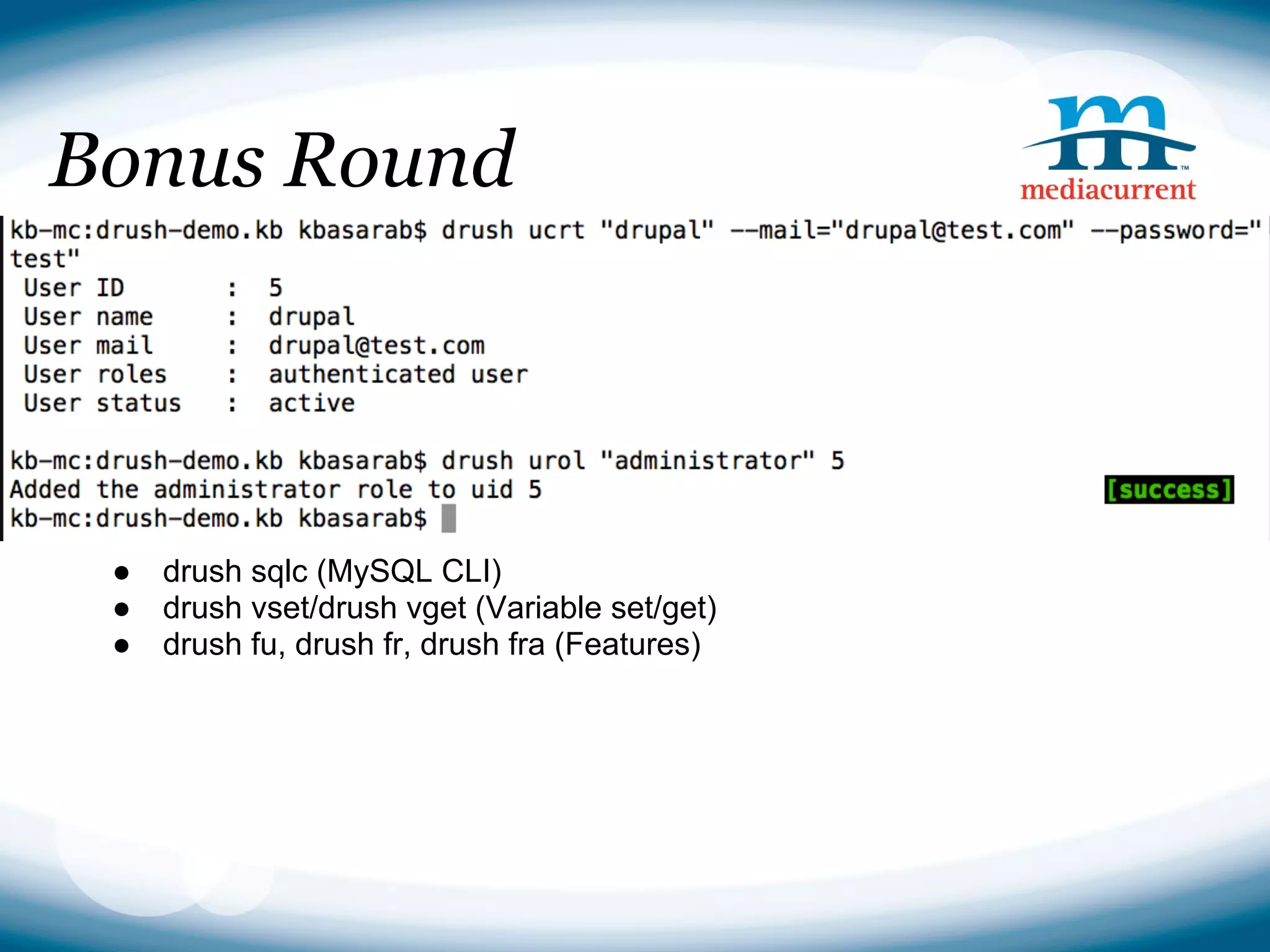 Bonus Round




 ●   drush sqlc (MySQL CLI)
 ●   drush vset/drush vget (Variable set/get)
 ●   drush fu, drush fr, drush fra (Features)
 