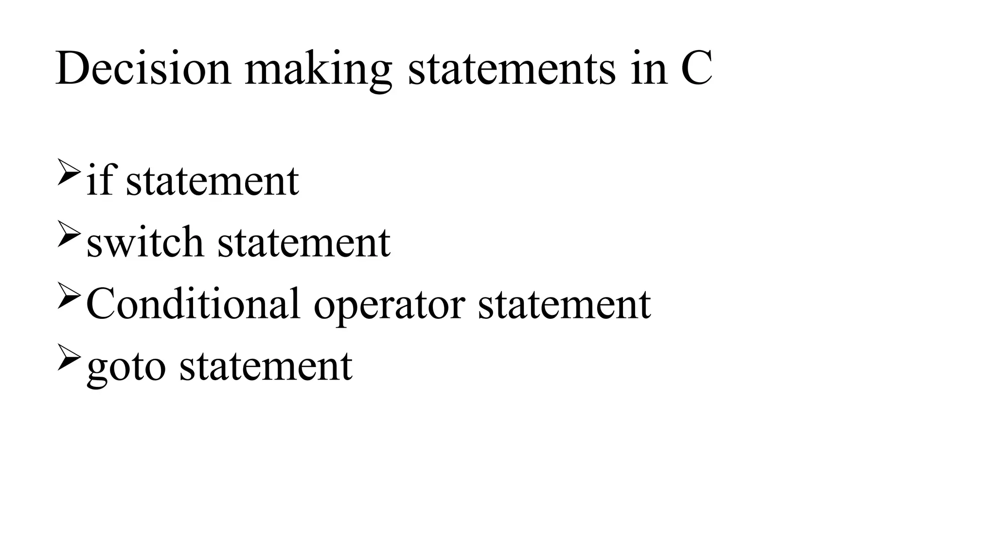 Decision making statements in C
if statement
switch statement
Conditional operator statement
goto statement
 