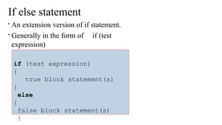 If else statement

An extension version of if statement.

Generally in the form of if (test
expression)
if (test expression)
{
true block statement(s)
}
else
{
false block statement(s)
}
 