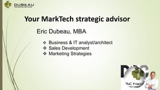 Your MarkTech strategic advisor
Eric Dubeau, MBA
 Business & IT analyst/architect
 Sales Development
 Marketing Strategies
 