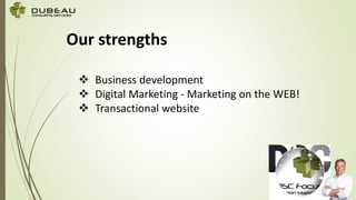 Our strengths
 Business development
 Digital Marketing - Marketing on the WEB!
 Transactional website
 