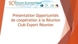 Présentation Opportunités
de coopération à la Réunion
Club Export Réunion
 